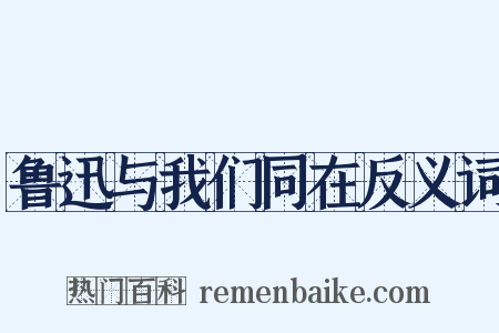 鲁迅与我们同在反义词是什么意思的图片